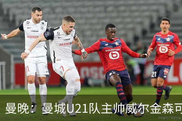曼晚：曼城U21队主帅威尔金森可能离任，英甲和海外俱乐部有意